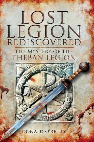 Lost Legion Rediscovered The Mystery Of The Theban Legion Donald Oreilly