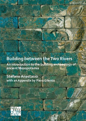 Building Between The Two Rivers An Introduction To The Building Archaeology Of Ancient Mesopotamia Stefano Anastasio