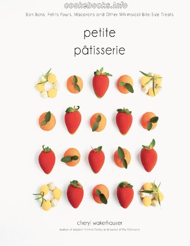 Petite Ptisserie Bon Bons Petits Fours Macarons And Other Whimsical Bitesize Treats Cheryl Wakerhauser
