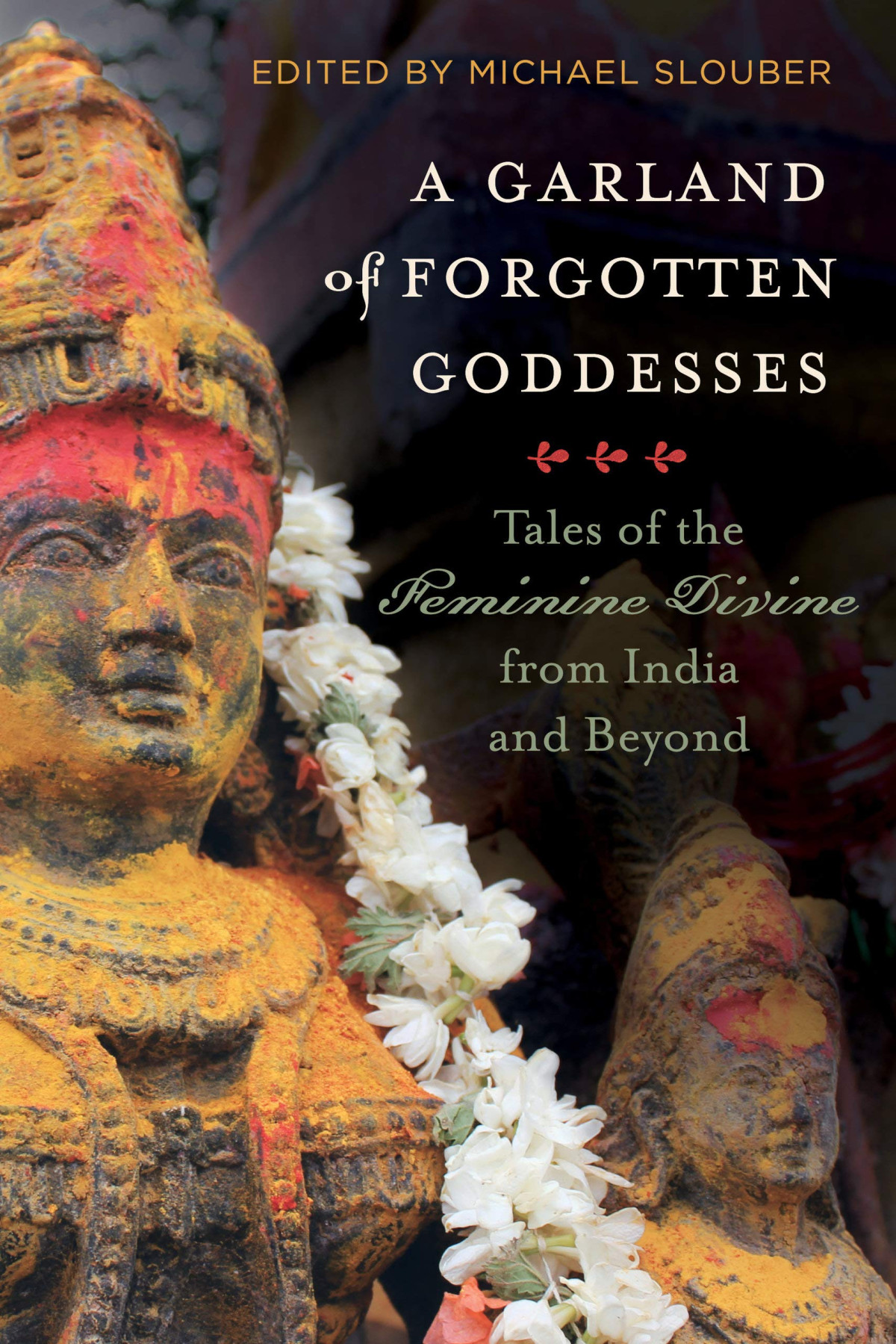 A Garland Of Forgotten Goddesses Tales Of The Feminine Divine From India And Beyond 1st Edition Michael Slouber