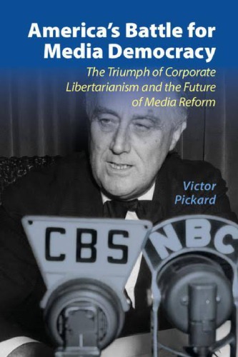 Americas Battle For Media Democracy The Triumph Of Corporate Libertarianism And The Future Of Media Reform 1st Edition Victor Pickard