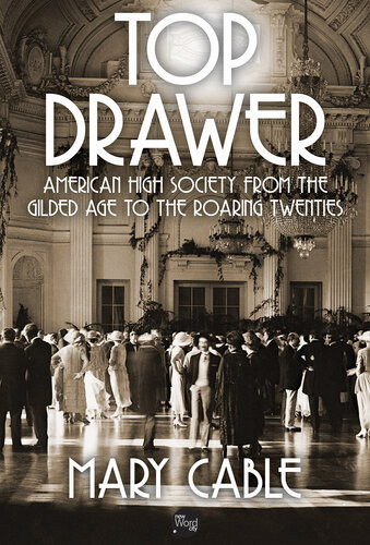 Top Drawer American High Society From The Gilded Age To The Roaring Twenties 1st Edition Mary Cable