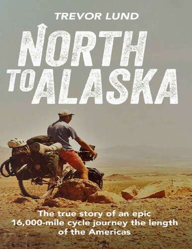 North To Alaska The True Story Of An Epic 16000mile Cycle Journey The Length Of The Americas Trevor Lund