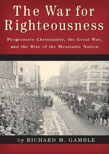 The War For Righteousness Progressive Christianity The Great War And The Rise Of The Messianic Nation Richard M Gamble