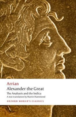 Arrian Alexander The Great The Anabasis And The Indica Oxford Worlds Classics Martin Hammond John Atkinson