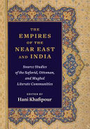 The Empires Of The Near East And India Source Studies Of The Safavid Ottoman And Mughal Literate Communities Hani Khafipour Editor