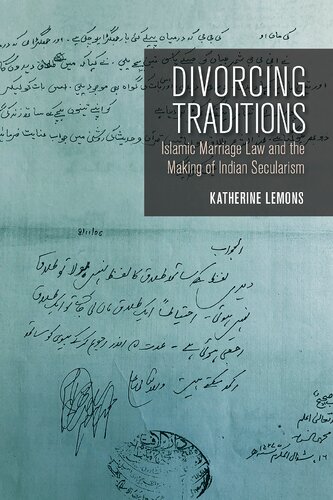 Divorcing Traditions Islamic Marriage Law And The Making Of Indian Secularism Katherine Lemons