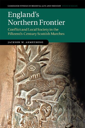 Englands Northern Frontier Conflict And Local Society In The Fifteenthcentury Scottish Marches Jackson W Armstrong