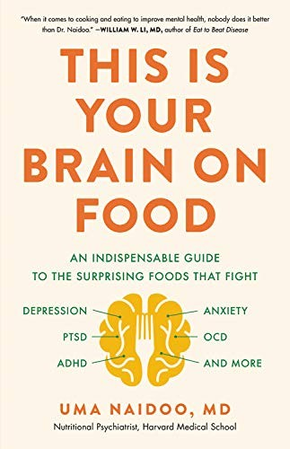 Your Brain On Food An Indispensable Guide To The Surprising Foods That Fight Depression Anxiety Ptsd Ocd Adhd And More Uma Naidoo