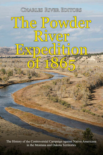 The Powder River Expedition Of 1865 The History Of The Controversial Campaign Against Native Americans In The Montana And Dakota Territories Charles River Editors