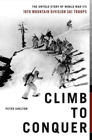 Climb To Conquer The Untold Story Of Wwiis 10th Mountain Division Ski Troops Peter Shelton Shelton