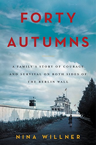 Forty Autumns A Familys Story Of Courage And Survival On Both Sides Of The Berlin Wall Nina Willner Willner