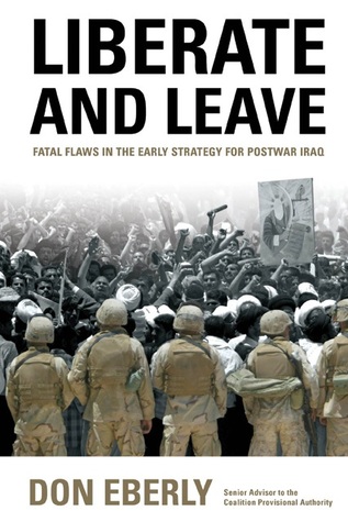 Liberate And Leave Fatal Flaws In The Early Strategy For Postwar Iraq Don Eberly Eberly