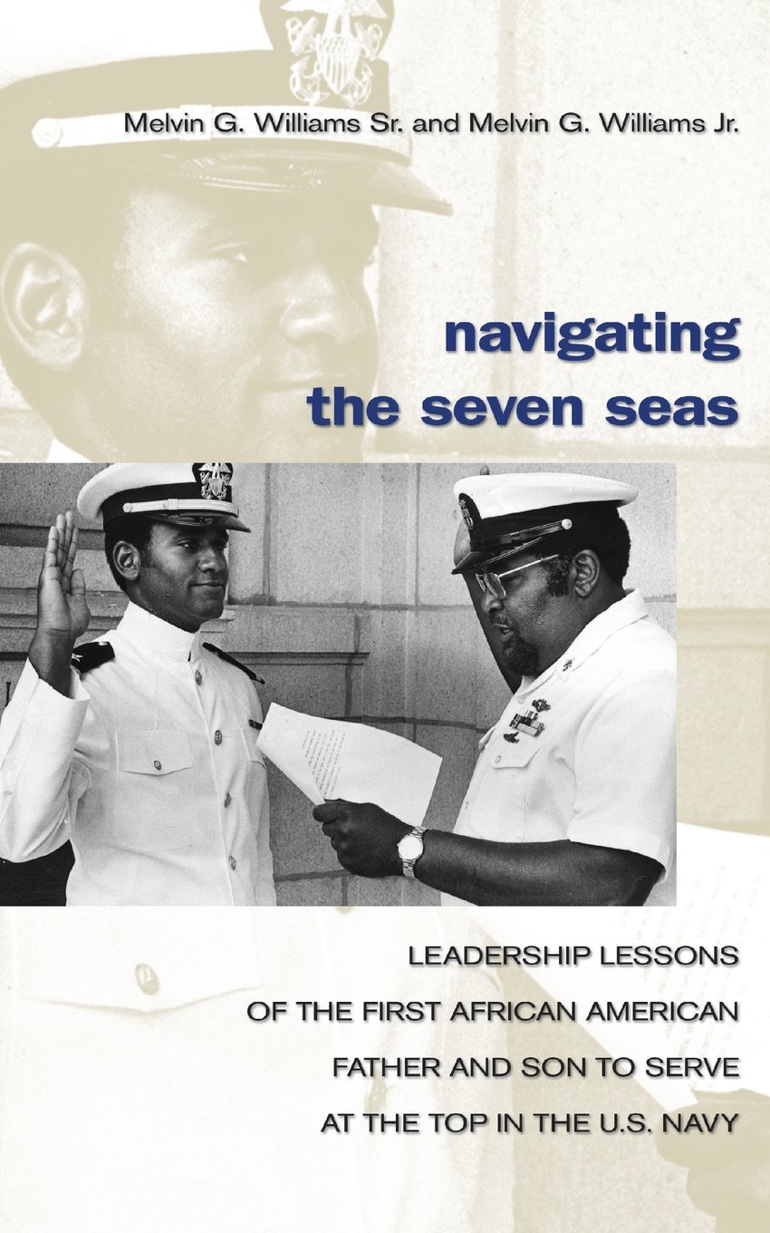 Navigating The Seven Seas Leadership Lessons Of The First African American Father And Son To Serve At Top In The Us Navy Melvin Williams