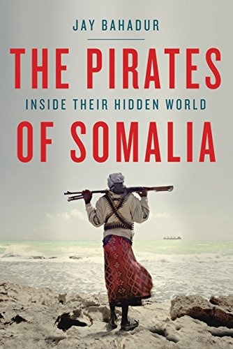 The Pirates Of Somalia Inside Their Hidden World Jay Bahadur Bahadur