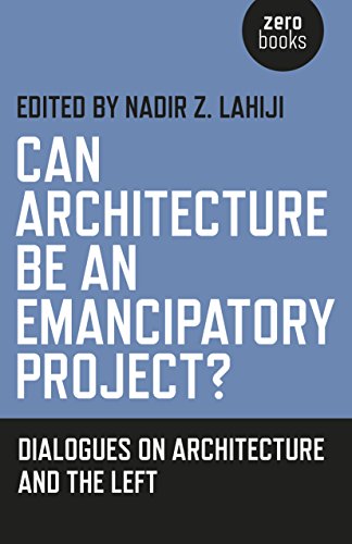 Can Architecture Be An Emancipatory Project Dialogues On Architecture And The Left Nadir Lahiji