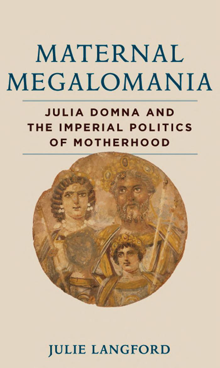 Maternal Megalomania Julia Domna And The Imperial Politics Of Motherhood Julie Langford