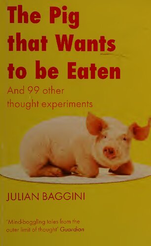 The Pig That Wants To Be Eaten And 99 Other Thought Experiments New Ed Julian Baggini