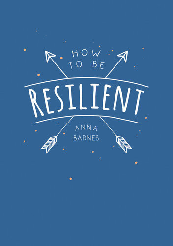 How To Be Resilient Tips And Techniques To Help You Summon Your Inner Strength Anna Barnes