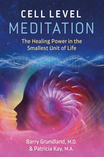 Cell Level Meditation The Healing Power In The Smallest Unit Of Life 2nd Edition Grundland