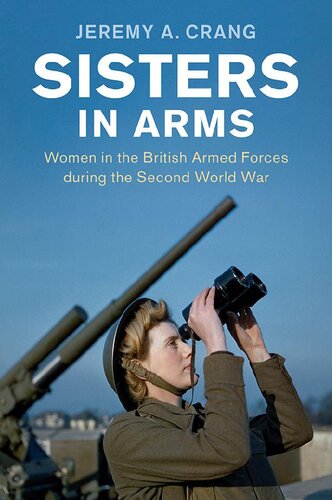 Sisters In Arms Women In The British Armed Forces During The Second World War Jeremy A Crang
