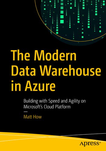 The Modern Data Warehouse In Azure Building With Speed And Agility On Microsofts Cloud Platform 1st Edition Matt How