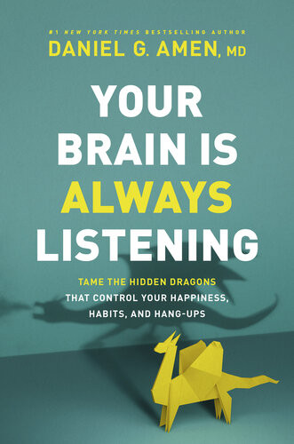 Your Brain Is Always Listening Tame The Hidden Dragons That Control Your Happiness Habits And Hangups Dr Daniel G Amen