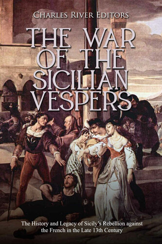 The War Of The Sicilian Vespers The History And Legacy Of Sicilys Rebellion Against The French In The Late 13th Century Charles River Editors