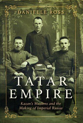 Tatar Empire Kazans Muslims And The Making Of Imperial Russia Danielle Ross