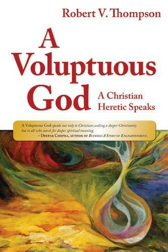 A Voluptuous God A Christian Heretic Speaks Robert V Thompson