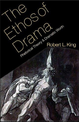 The Ethos Of Drama Rhetorical Theory And Dramatic Worth 1st Edition Robert L King