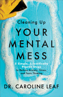 Cleaning Up Your Mental Mess 5 Simple Scientifically Proven Steps To Reduce Anxiety Stress And Toxic Thinking Dr Caroline Leaf