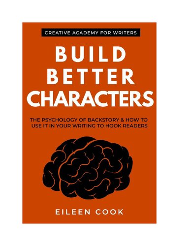 Build Better Characters The Psychology Of Backstory How To Use It In Your Writing To Hook Readers 1st Edition Eileen Cook