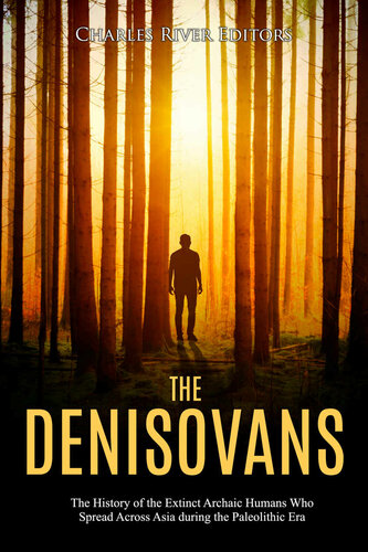 The Denisovans The History Of The Extinct Archaic Humans Who Spread Across Asia During The Paleolithic Era Charles River Editors