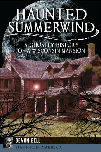 Haunted Summerwind A Ghostly History Of A Wisconsin Mansion Devon Bell