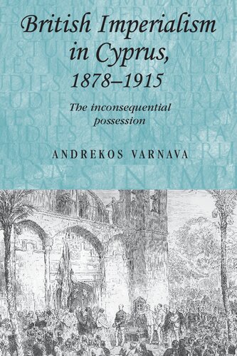 British Imperialism In Cyprus 18781915 The Inconsequential Possession Andrekos Varnava