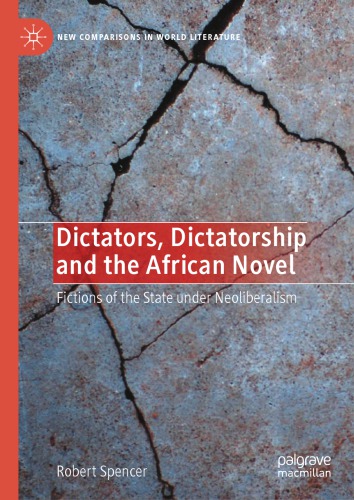 Dictators Dictatorship And The African Novel Fictions Of The State Under Neoliberalism 1st Edition Robert Spencer