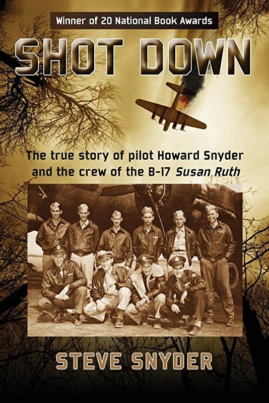 Shot Down The True Story Of Pilot Howard Snyder And The Crew Of The B17 Susan Ruth Steve Snyder