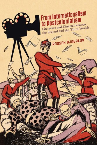 From Internationalism To Postcolonialism Literature And Cinema Between The Second And The Third Worlds Rossen Djagalov