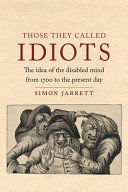 Those They Called Idiots The Idea Of The Disabled Mind From 1700 To The Present Day Simon Jarrett