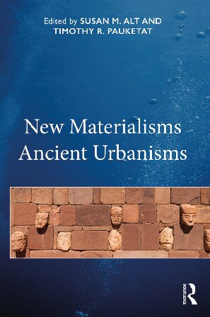 New Materialisms Ancient Urbanisms Timothy Pauketat Susan M Alt