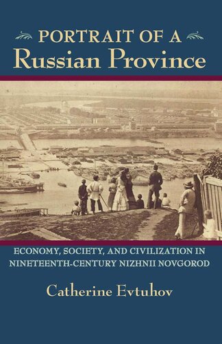 Portrait Of A Russian Province Economy Society And Civilization In Nineteenthcentury Nizhnii Novgorod Catherine Evtuhov