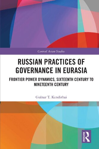 Russian Practices Of Governance In Eurasia Frontier Power Dynamics Sixteenth Century To Nineteenth Century Gulnar Kendirbai