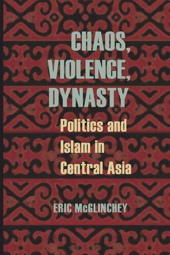 Chaos Violence Dynasty Politics And Islam In Central Asia Eric Mcglinchey