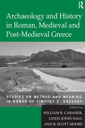 Archaeology And History In Roman Medieval And Postmedieval Greece Studies On Method And Meaning In Honour Of Timothy E Gregory William R Caraher Linda Jones Hall R Scott Moore