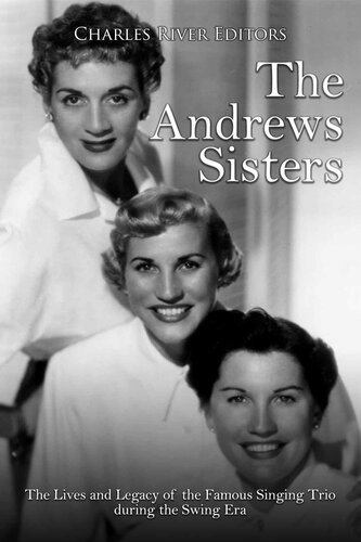 The Andrews Sisters The Lives And Legacy Of The Famous Singing Trio During The Swing Era Charles River Editors