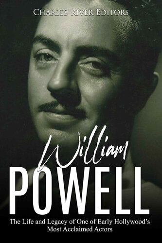 William Powell The Life And Legacy Of One Of Early Hollywoods Most Acclaimed Actors Charles River Editors