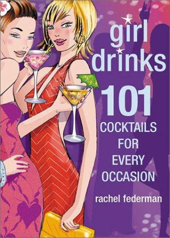 Girl Drinks 101 Cocktails For Every Occasion Rachel Federman