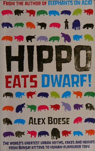 Hippo Eats Dwarf The Worlds Greatest Urban Myths Fakes And Hoaxes From Bonsai Kittens To Humanflavoured Tofu Alex Boese