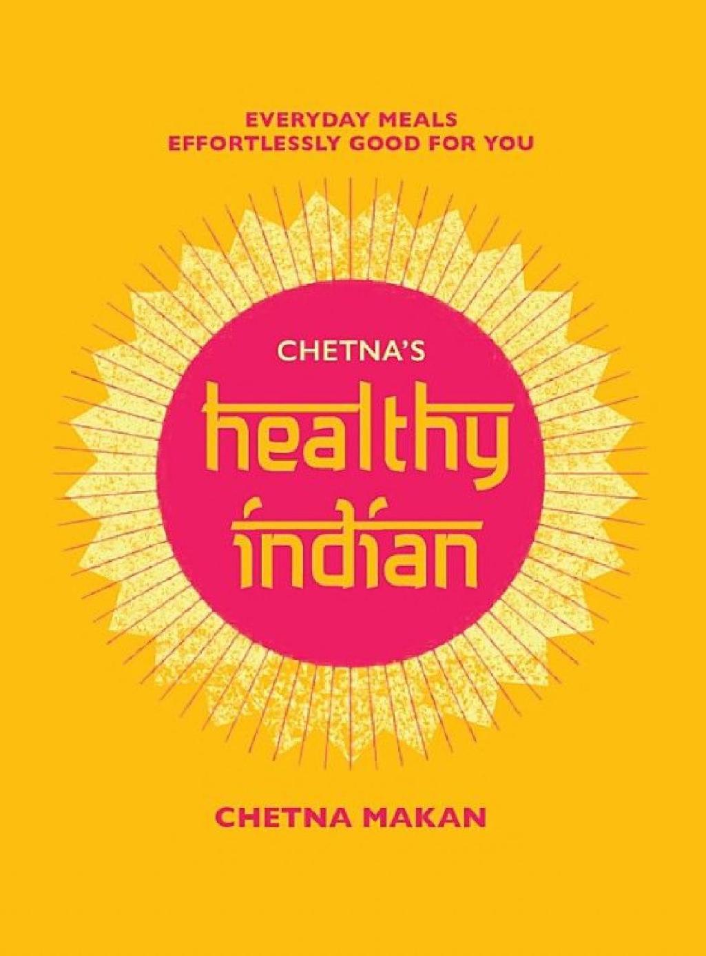 Chetnas Healthy Indian Everyday Family Meals Effortlessly Good For You Chetna Makan